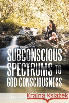 Subconscious Spectrums to God-Consciousness Christine Brinkley 9781982256210 Balboa Press