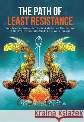 The Path of Least Resistance: Your Manufacturer's Instruction Manual on How to Live a Happy Healthy Life and Fulfill Your Dreams Jesselynn Desmond 9781982256661 Balboa Press