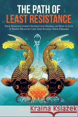 The Path of Least Resistance: Your Manufacturer's Instruction Manual on How to Live a Happy Healthy Life and Fulfill Your Dreams Jesselynn Desmond 9781982256678 Balboa Press