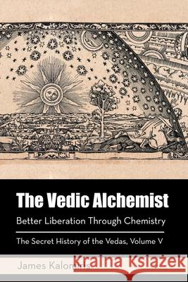 The Vedic Alchemist: Better Liberation Through Chemistry James Kalomiris 9781982256746 Balboa Press