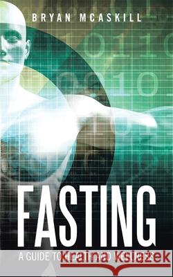 Fasting: A Guide to Health and Wellness Bryan McAskill 9781982256791 Balboa Press