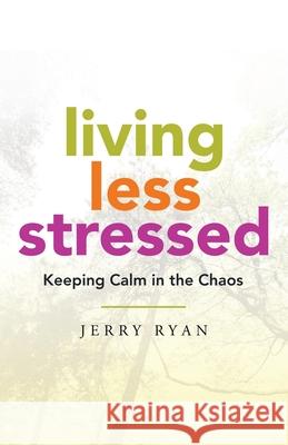 Living Less Stressed: Keeping Calm in the Chaos Jerry Ryan 9781982256869