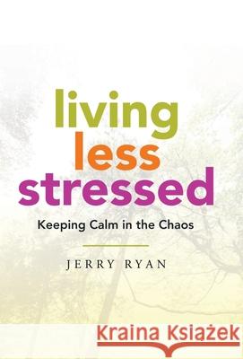 Living Less Stressed: Keeping Calm in the Chaos Jerry Ryan 9781982256883