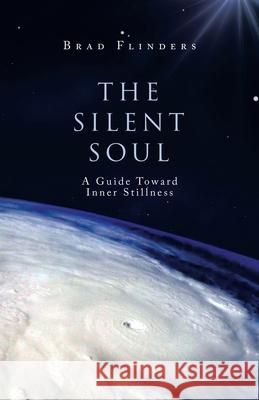 The Silent Soul: A Guide Toward Inner Stillness Brad Flinders 9781982256975
