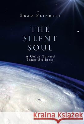 The Silent Soul: A Guide Toward Inner Stillness Brad Flinders 9781982256999