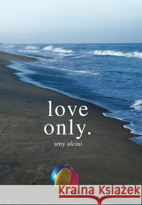 Love Only. Amy Alcini 9781982257354 Balboa Press