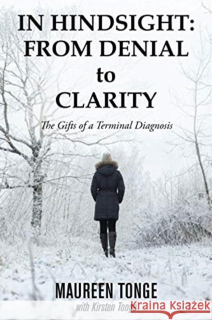 In Hindsight: from Denial to Clarity: The Gifts of a Terminal Diagnosis Maureen Tonge Kirsten Tonge 9781982257729 Balboa Press