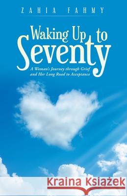 Waking up to Seventy: A Woman's Journey Through Grief and Her Long Road to Acceptance Zahia Fahmy 9781982259518 Balboa Press
