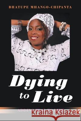 Dying to Live: Adding Zeal to Life Bhatupe Mhango-Chipanta 9781982260170 Balboa Press