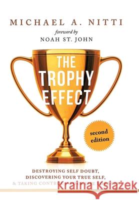 The Trophy Effect: Destroying Self-Doubt, Discovering Your True Self, and Taking Control of Your Life Forever! Michael A. Nitti Noah S 9781982260453