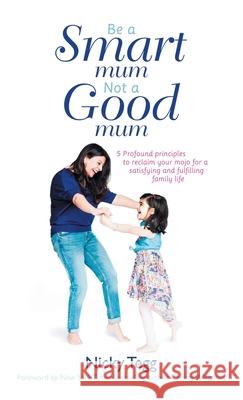 Be a Smart Mum Not a Good Mum: 5 Profound Principles to Reclaim Your Mojo for a Satisfying and Fulfilling Family Life Nicky Tegg, Christy Whitman 9781982260699