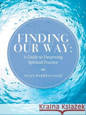 Finding Our Way: A Guide to Deepening Spiritual Practice Susan Hawkins Sager 9781982260811
