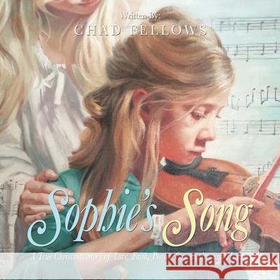 Sophie's Song: A True Christmas Story of Love, Faith, Prayer, Community, and Healing Chad Fellows 9781982261092 Balboa Press