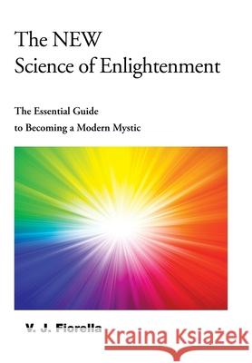 The New Science of Enlightenment: The Essential Guide to Becoming a Modern Mystic V. J. Fiorella 9781982262051 Balboa Press