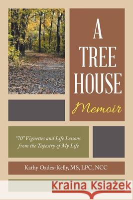 A Tree House Memoir: 70 Vignettes and Life Lessons from the Tapestry of My Life Oades-Kelly Lpc Ncc, Kathy 9781982262266