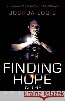 Finding Hope in the Afterlife: An Honest Account of My Spiritual Journey and Afterlife Research Joshua Louis 9781982262563 Balboa Press