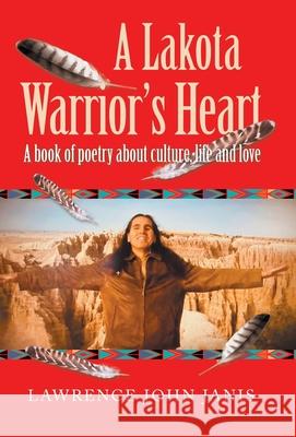 A Lakota Warrior's Heart: A Book of Poetry About Culture, Life and Love Lawrence John Janis 9781982262617 Balboa Press
