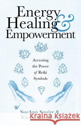 Energy Healing & Empowerment: Accessing the Power of Reiki Symbols Sueann Squire, Kiora Moonwolf 9781982265113 Balboa Press