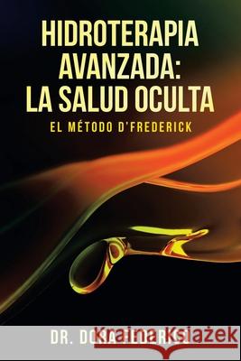 Hidroterapia Avanzada: La Salud Oculta: El Método D'Frederick Dr Dora Federico 9781982265168 Balboa Press