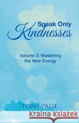 Speak Only Kindnesses: Volume 3: Mastering the New Energy Toni Page 9781982265663