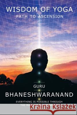 Wisdom of Yoga: Path to Ascension Guru Bhaneshwaranand 9781982265717