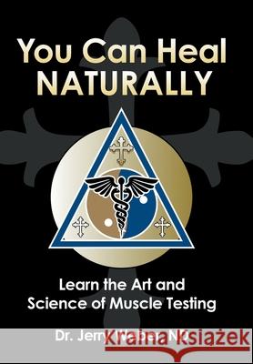You Can Heal Naturally: Learn the Art and Science of Muscle Testing Dr Jerry Weber Nd 9781982266967 Balboa Press