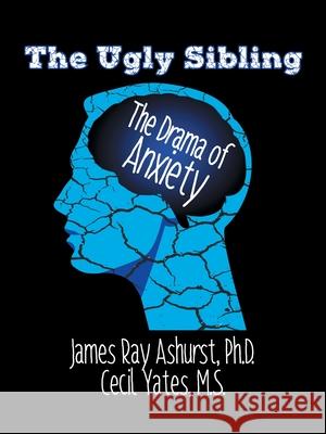 The Ugly Sibling: The Drama of Anxiety James Ray Ashurs Cecil Yate 9781982267001 Balboa Press