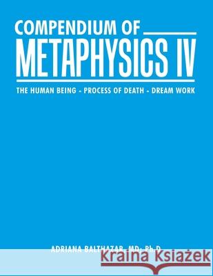 Compendium of Metaphysics Iv: The Human Being - Process of Death - Dream Work Adriana Balthaza 9781982267339