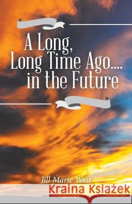 A Long, Long Time Ago.... in the Future Jill Marie West 9781982267735 Balboa Press