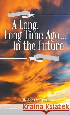 A Long, Long Time Ago.... in the Future Jill Marie West 9781982267759 Balboa Press