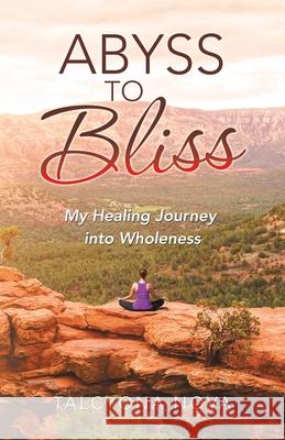 Abyss to Bliss: My Healing Journey into Wholeness Talcyona Nova 9781982268398 Balboa Press