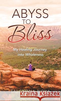 Abyss to Bliss: My Healing Journey into Wholeness Talcyona Nova 9781982268411