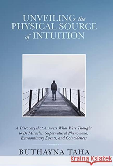 Unveiling the Physical Source of Intuition: A Discovery That Answers What Were Thought to Be Miracles, Supernatural Phenomena, Extraordinary Events, a Buthayna Taha 9781982268466