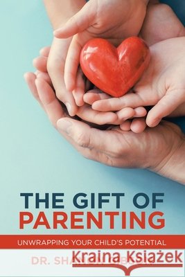 The Gift of Parenting: Unwrapping Your Child's Potential Shanon Gibson 9781982268503