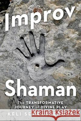 Improv Shaman: The Transformative Journey of Divine Play Keli Semelsberger 9781982268596 Balboa Press