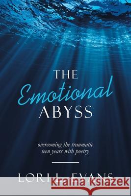 The Emotional Abyss: Overcoming the Traumatic Teen Years with Poetry Lori L Evans 9781982268848 Balboa Press