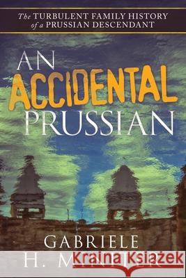 An Accidental Prussian: The Turbulent Past of a Prussian Descendant Gabriele H Miniter 9781982269029 Balboa Press