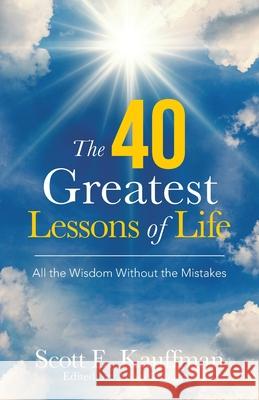 The 40 Greatest Lessons of Life: All the Wisdom, with the Mistakes Scott E. Kauffman Abbey Espinoza 9781982269036