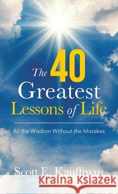 The 40 Greatest Lessons of Life: All the Wisdom, with the Mistakes Scott E Kauffman, Abbey Espinoza 9781982269050