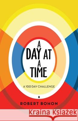 A Day at a Time: A 100 Day Challenge Robert Bohon 9781982269395 Balboa Press