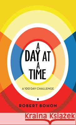 A Day at a Time: A 100 Day Challenge Robert Bohon 9781982269418 Balboa Press