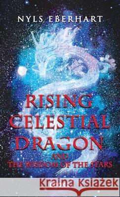 Rising Celestial Dragon: And the Wisdom of the Stars Nyls Eberhart 9781982269449