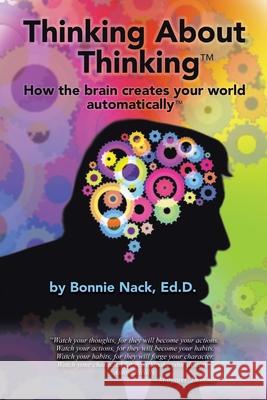 Thinking About Thinking: How the Brain Creates Your World Automatically Bonnie Nack Ed D 9781982269586