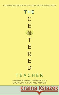 The Centered Teacher: A Mindbodyheart Approach to Overcoming Fear and Anxiety Julia Yu 9781982269609