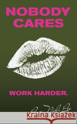 Nobody Cares: Work Harder. Love, Niki Lee Niki Lee 9781982270155