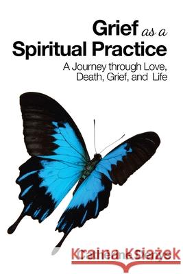 Grief as a Spiritual Practice: A Journey Through Love, Death, Grief, and Life Cathérine Denys 9781982270254 Balboa Press