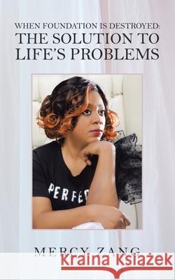 When Foundation Is Destroyed: the Solution to Life's Problems Mercy Zang 9781982270346