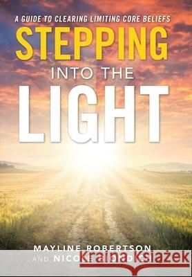 Stepping into the Light: A Guide to Clearing Limiting Core Beliefs Mayline Robertson Nicole Biondich 9781982270520