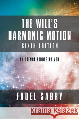 The Will's Harmonic Motion: Sixtth Edition: Existence Riddle Solved Fadel Sabry 9781982270674