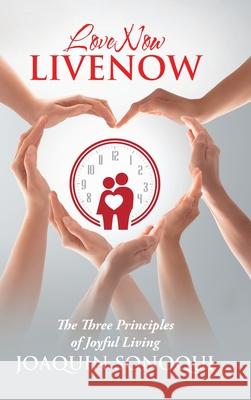 Lovenow Livenow: The Three Principles of Joyful Living Joaquin Sonoqui 9781982271084 Balboa Press